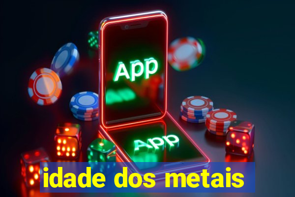 idade dos metais